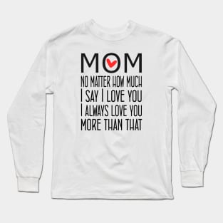 I Love You Mom More than that - gift for mom Long Sleeve T-Shirt